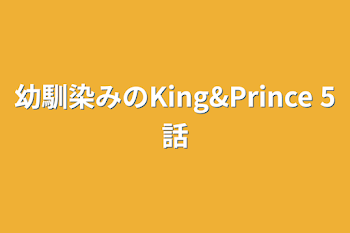 幼馴染みのKing&Prince 5話