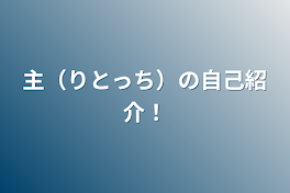 主（りとっち）の自己紹介！