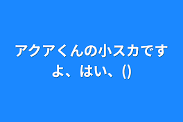 アクアくんの小スカですよ、はい、()