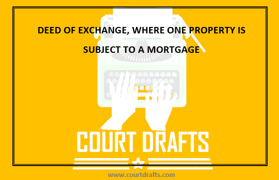 DEED OF EXCHANGE, WHERE ONE PROPERTY IS SUBJECT TO A MORTGAGE