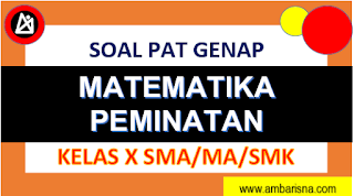 Soal PAT Matematika Peminatan Kelas X SMA/MA Semester Genap