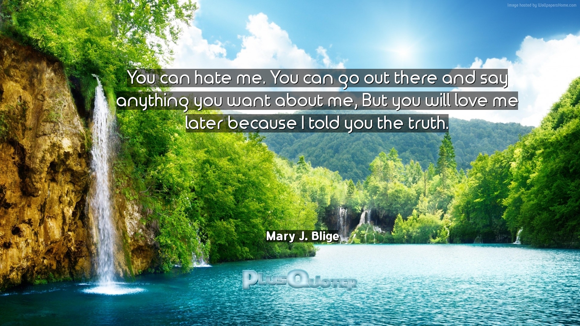 "You can hate me You can go out there and say anything you want about me But you will love me later because I told you the truth" Mary J Blige