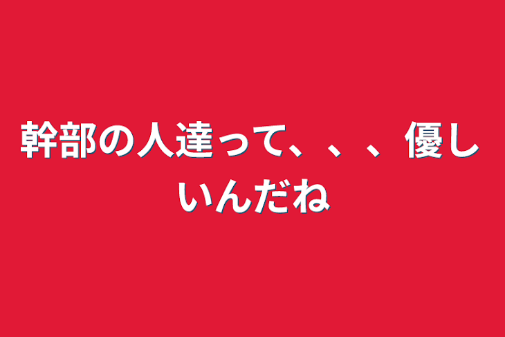 「幹部の人達って、、、優しいんだね」のメインビジュアル