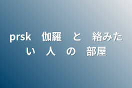 prsk　伽羅　と　絡みたい　人　の　部屋