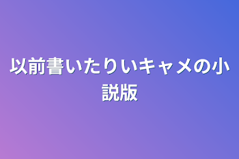 以前書いたりちょキャメの小説版