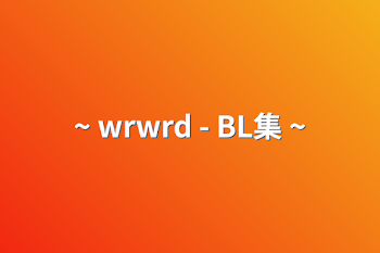 ~ wrwrd - BL集 ~