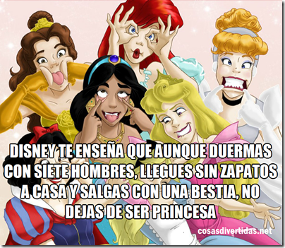 Disney te enseña que aunque duermas con siete hombres, llegues sin zapatos a casa y salgas con una bestia, no dejas de ser princesa