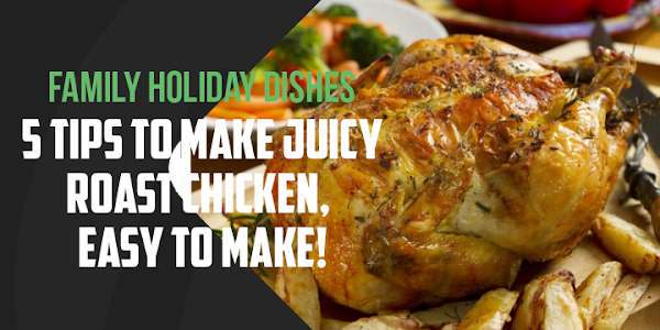 Family Holiday Dishes, 5 Tips to Make Juicy Roast Chicken, Easy to Make!