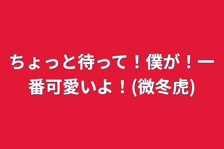 「ちょっと待って！僕が！一番可愛いよ！(微冬虎)」のメインビジュアル