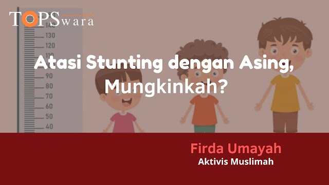 Atasi Stunting dengan Asing, Mungkinkah?