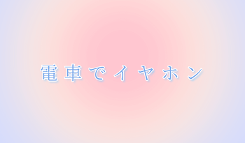 電車でイヤホン