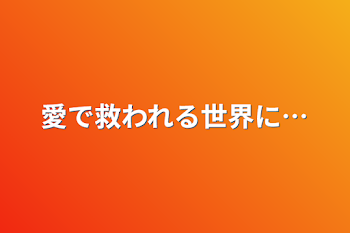 愛で救われる世界に…