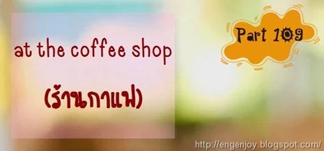 บทสนทนาภาษาอังกฤษ at the coffee shop (ร้านกาแฟ)