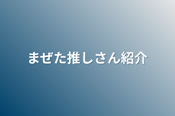 まぜた推しさん紹介