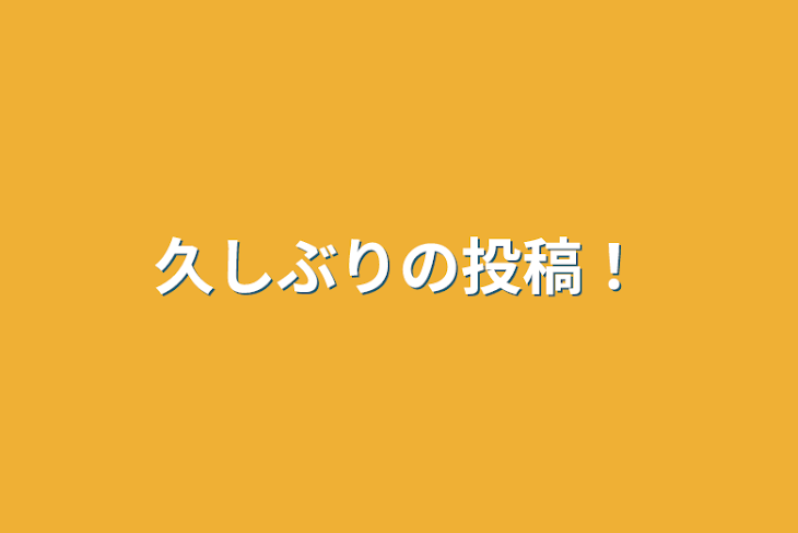 「久しぶりの投稿！」のメインビジュアル