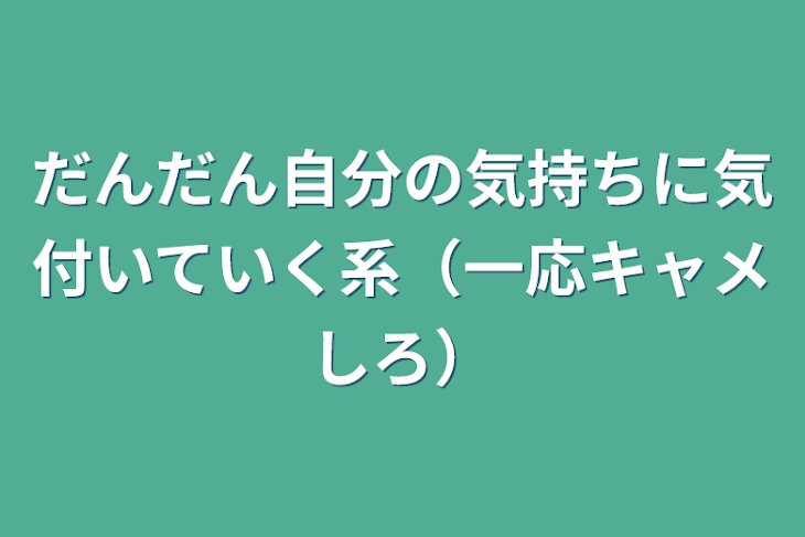 「だんだん自分の気持ちに気付いていく系（一応キャメしろ）」のメインビジュアル