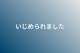 いじめられました