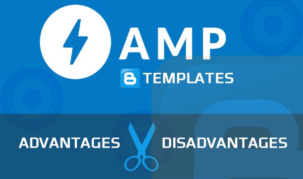 AMP Blogger Templates - Advantages Vs. Disadvantages