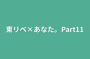 東リべ×あなた。Part11