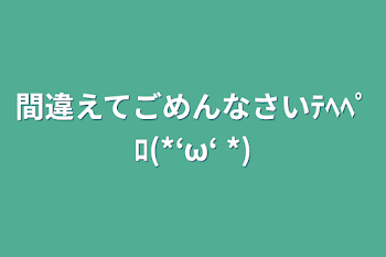 間違えてごめんなさいﾃﾍﾍﾟﾛ(*‘ω‘ *)