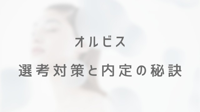 オルビスの新卒採用の選考対策│面接官に刺さる志望動機と内定の秘訣