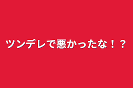 ツンデレで悪かったな！？