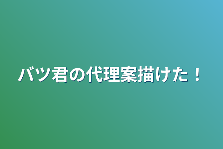 「バツ君の代理案描けた！」のメインビジュアル