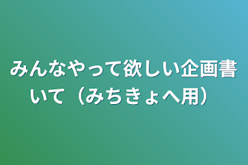 みんなやって欲しい企画書いて（みちきょへ用）