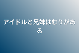 アイドルと兄妹は無理がある