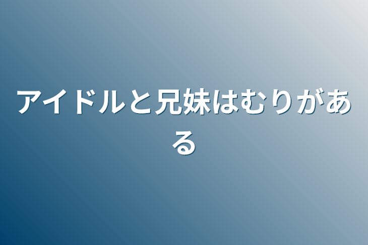 「アイドルと兄妹は無理がある」のメインビジュアル