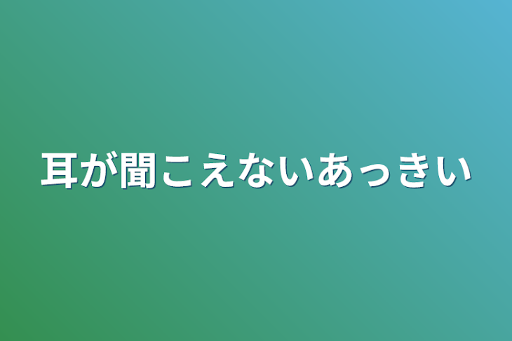 「耳が聞こえないあっきい」のメインビジュアル