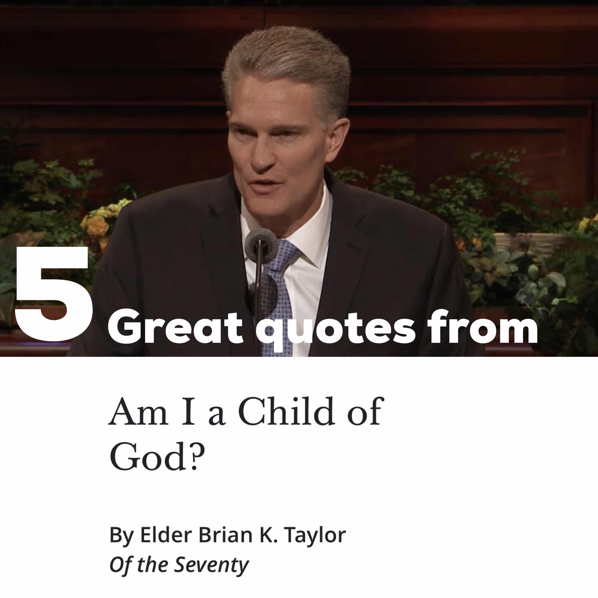 5 quotes from Brian K. Taylor’s talk “Am I a Child if God?”