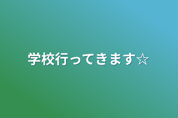 学校行ってきます☆