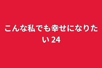 「こんな私でも幸せになりたい 24」のメインビジュアル