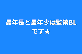 「最年長と最年少は監禁BLです★」のメインビジュアル