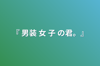 『 男装 女 子 の君。』