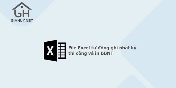 File Excel tự động ghi nhật ký thi công và in BBNT