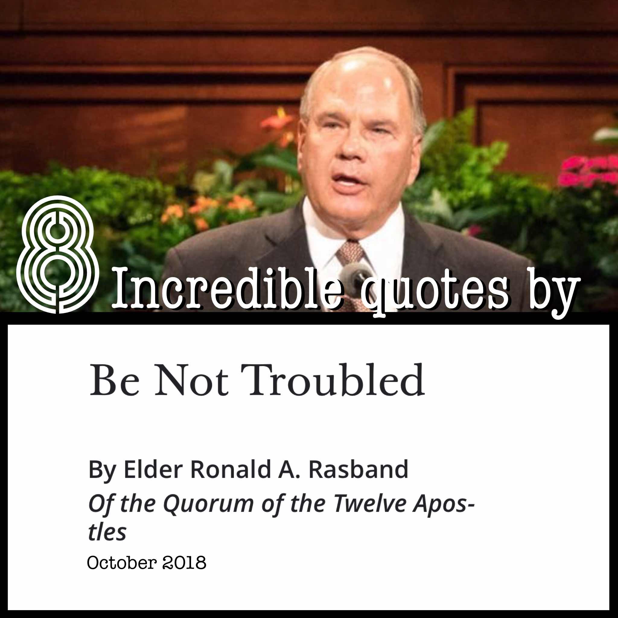 8 incredible quotes by Ronald A. Rasband in his talk Be Not Troubl