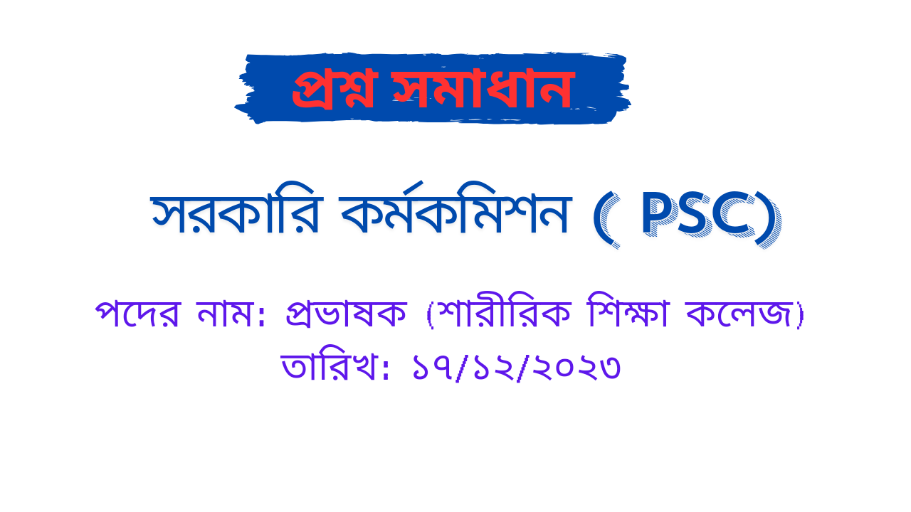 PSC এর প্রভাষক (শারীরিক শিক্ষা কলেজ) পদে আসা Full প্রশ্নের সমাধান PDF