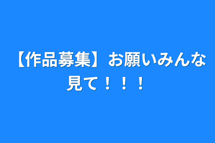 「【作品募集】お願いみんな見て！！！」のメインビジュアル