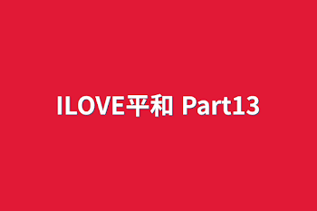 ILOVE平和 Part13