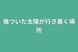 傷ついた太陽が行き着く場所