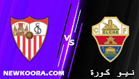 مشاهدة مباراة إشبيلية و إلتشي بث مباشر اليوم بتاريخ 28-08-2021 في الدوري الاسباني