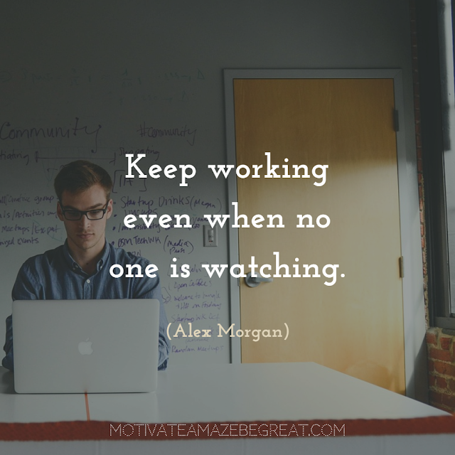 Quotes About Work Ethic: "Keep working even when no one is watching." - Alex Morgan