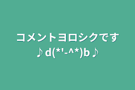 コメントヨロシクです♪d(*'-^*)b♪