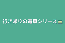 行き帰りの電車シリーズ🚃