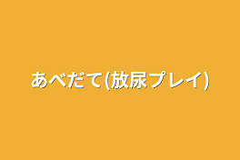 あべだて(放尿プレイ)