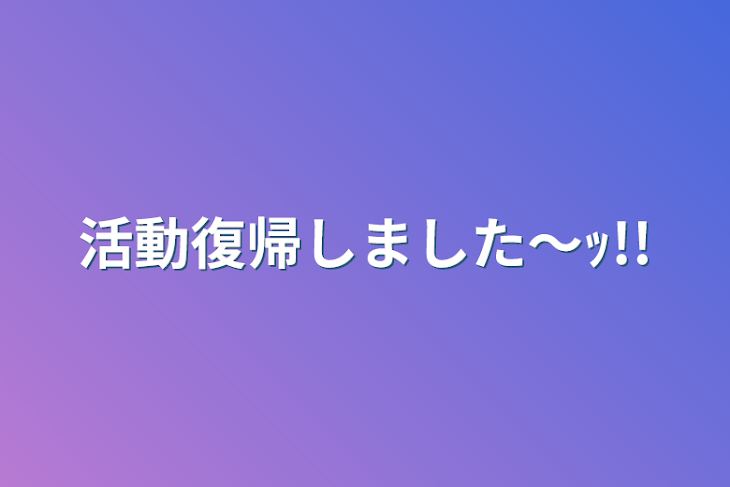 「活動復帰しました〜ｯ!!」のメインビジュアル