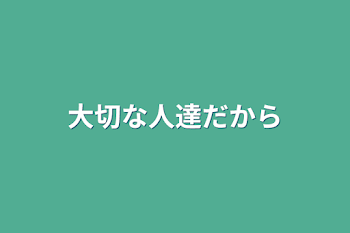 大切な人達だから