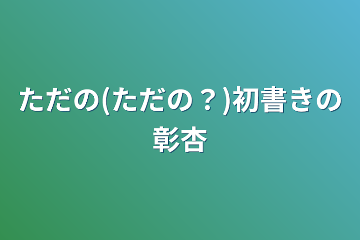 「ただの(ただの？)初書きの彰杏」のメインビジュアル